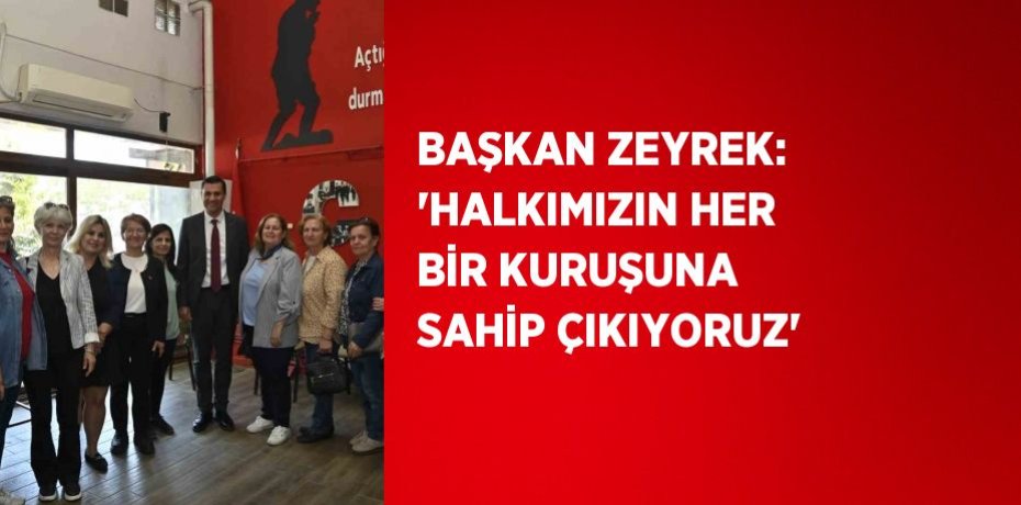 BAŞKAN ZEYREK: 'HALKIMIZIN HER BİR KURUŞUNA SAHİP ÇIKIYORUZ'