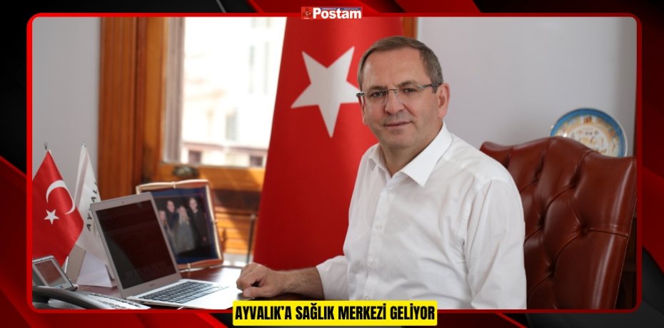 AYVALIK’A SAĞLIK MERKEZİ GELİYOR