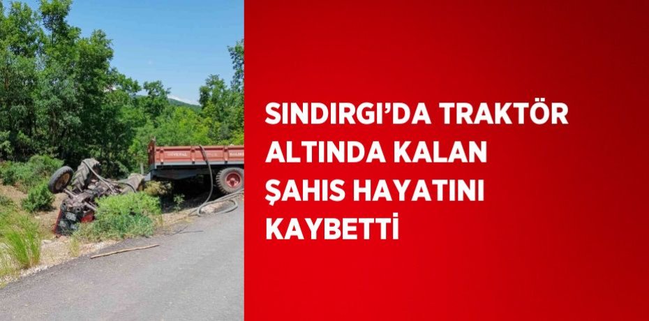 SINDIRGI’DA TRAKTÖR ALTINDA KALAN ŞAHIS HAYATINI KAYBETTİ