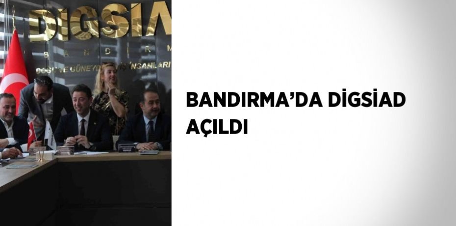 BANDIRMA’DA DİGSİAD AÇILDI