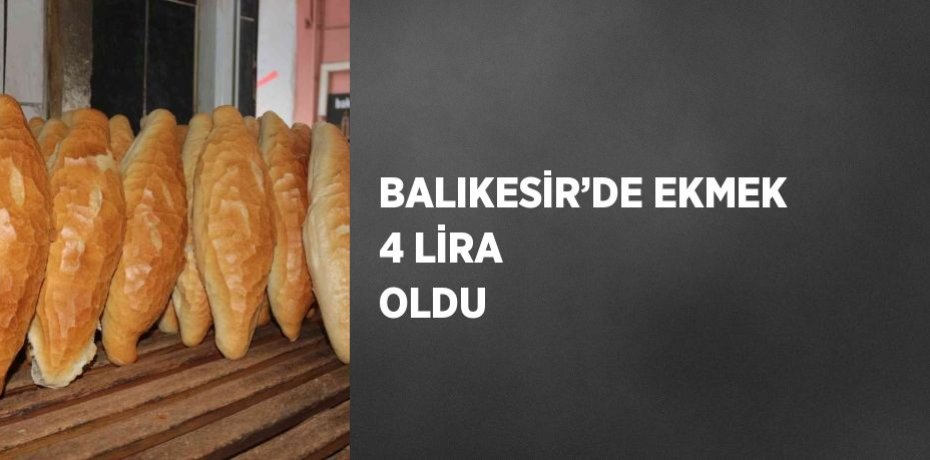 BALIKESİR’DE EKMEK 4 LİRA OLDU