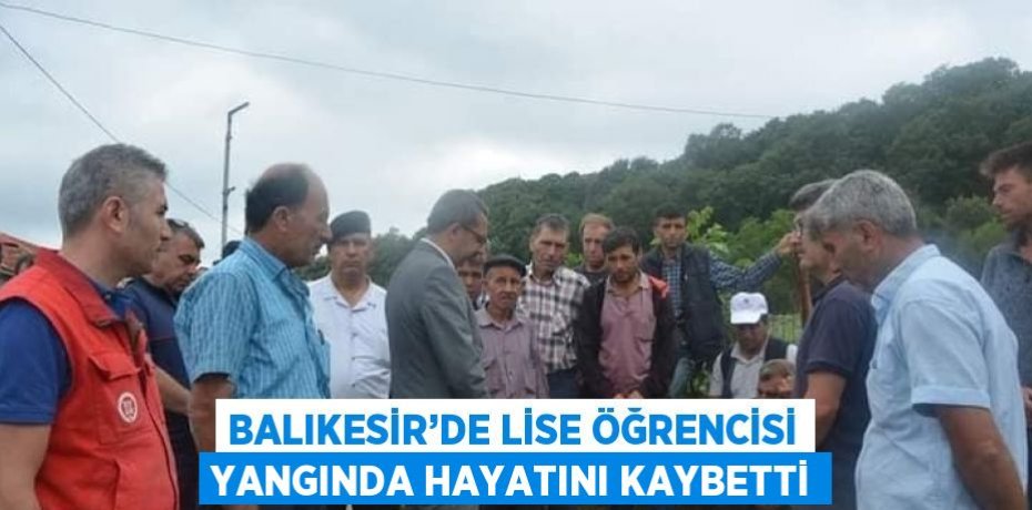BALIKESİR’DE LİSE ÖĞRENCİSİ YANGINDA HAYATINI KAYBETTİ