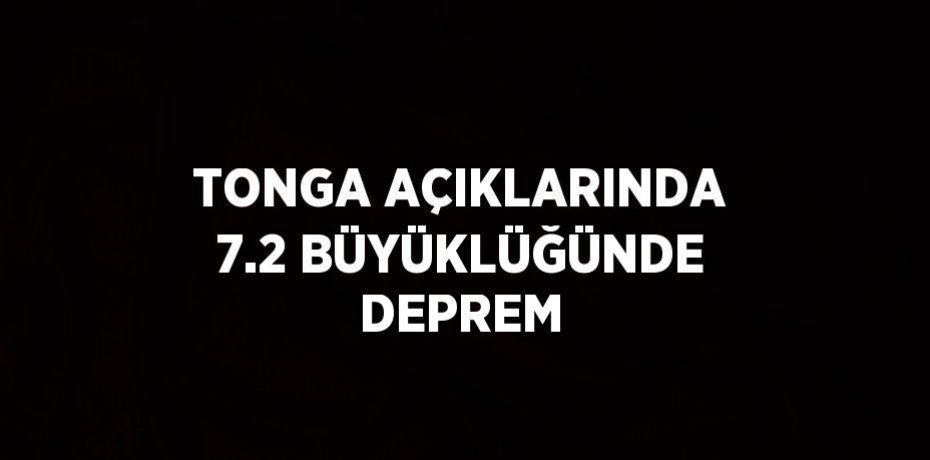 TONGA AÇIKLARINDA 7.2 BÜYÜKLÜĞÜNDE DEPREM