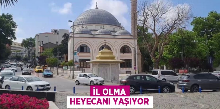 İL OLMA HEYECANI YAŞIYOR