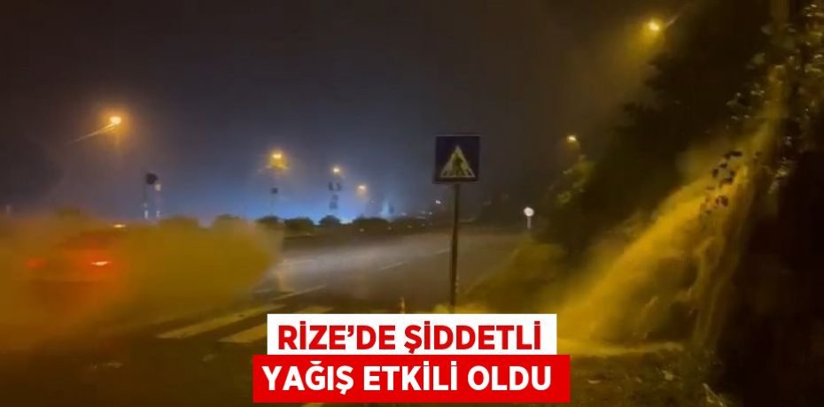 RİZE’DE ŞİDDETLİ YAĞIŞ ETKİLİ OLDU