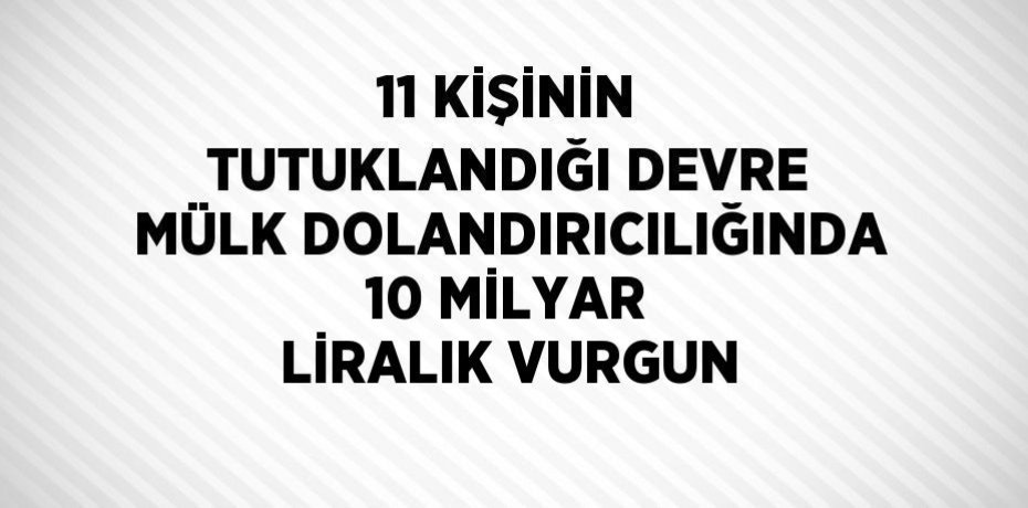 11 KİŞİNİN TUTUKLANDIĞI DEVRE MÜLK DOLANDIRICILIĞINDA 10 MİLYAR LİRALIK VURGUN