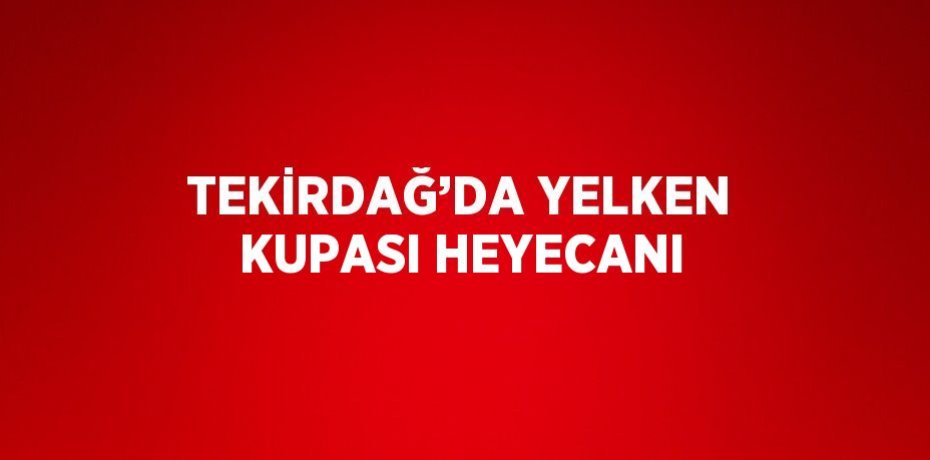 TEKİRDAĞ’DA YELKEN KUPASI HEYECANI