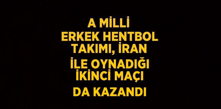 A MİLLİ ERKEK HENTBOL TAKIMI, İRAN İLE OYNADIĞI İKİNCİ MAÇI DA KAZANDI