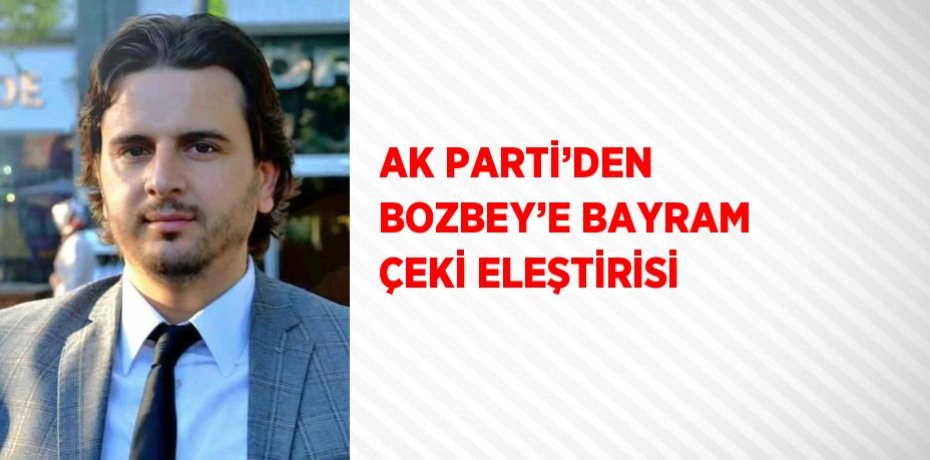 AK PARTİ’DEN BOZBEY’E BAYRAM ÇEKİ ELEŞTİRİSİ