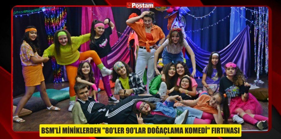 BSM'Lİ MİNİKLERDEN "80’LER 90’LAR DOĞAÇLAMA KOMEDİ" FIRTINASI