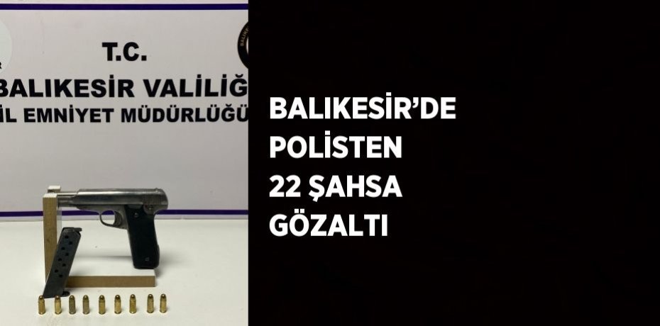BALIKESİR’DE POLİSTEN 22 ŞAHSA GÖZALTI