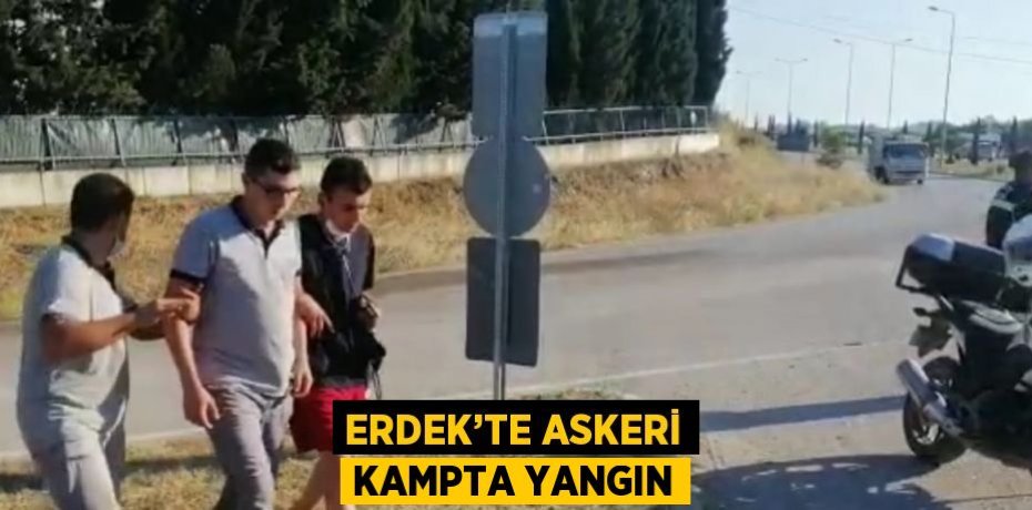 ERDEK’TE ASKERİ KAMPTA YANGIN