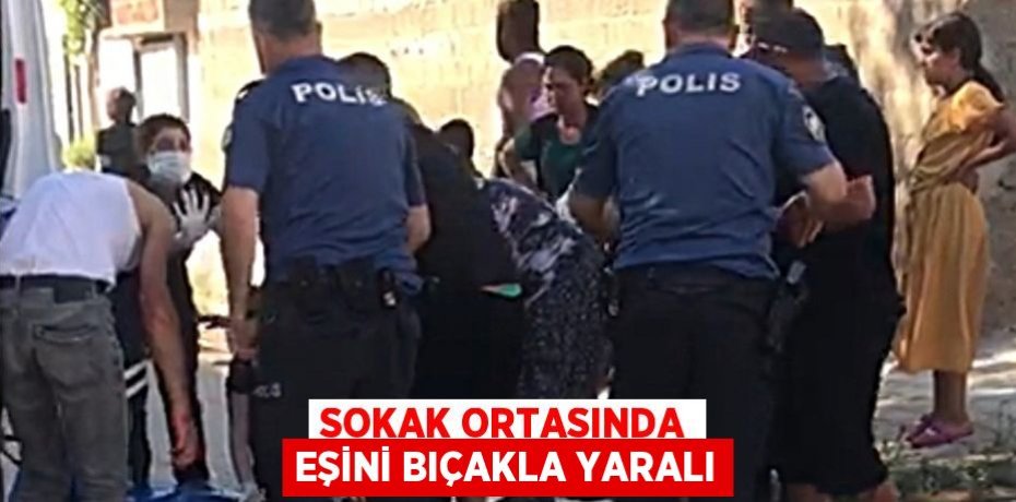 SOKAK ORTASINDA EŞİNİ BIÇAKLA YARALI