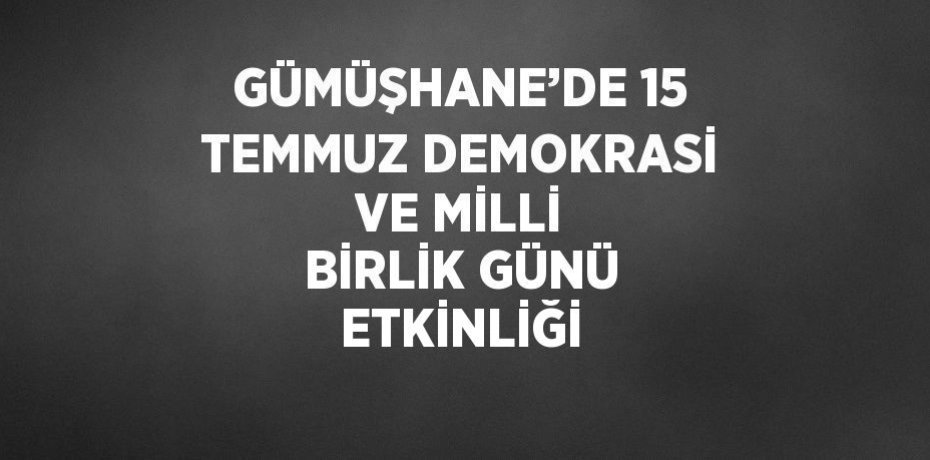 GÜMÜŞHANE’DE 15 TEMMUZ DEMOKRASİ VE MİLLİ BİRLİK GÜNÜ ETKİNLİĞİ