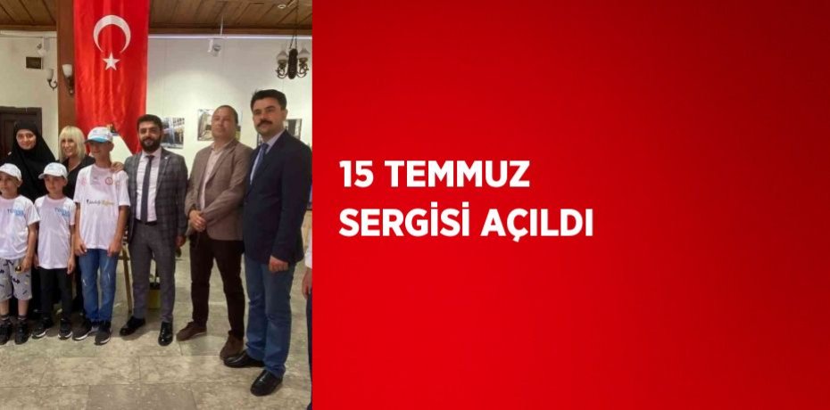 15 TEMMUZ SERGİSİ AÇILDI