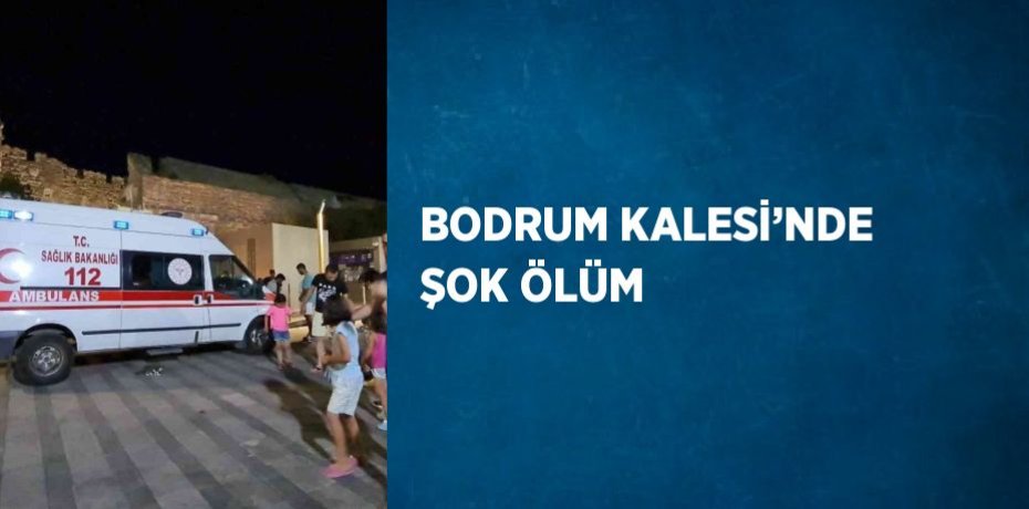 BODRUM KALESİ’NDE ŞOK ÖLÜM