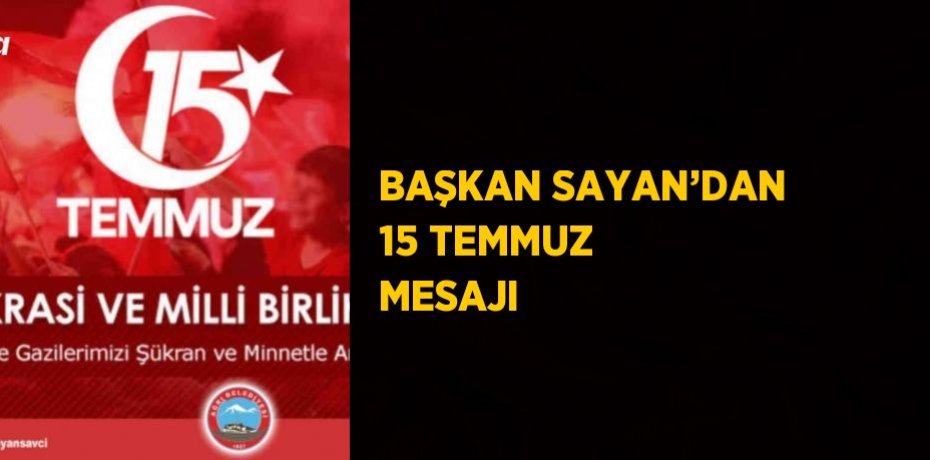 BAŞKAN SAYAN’DAN 15 TEMMUZ MESAJI