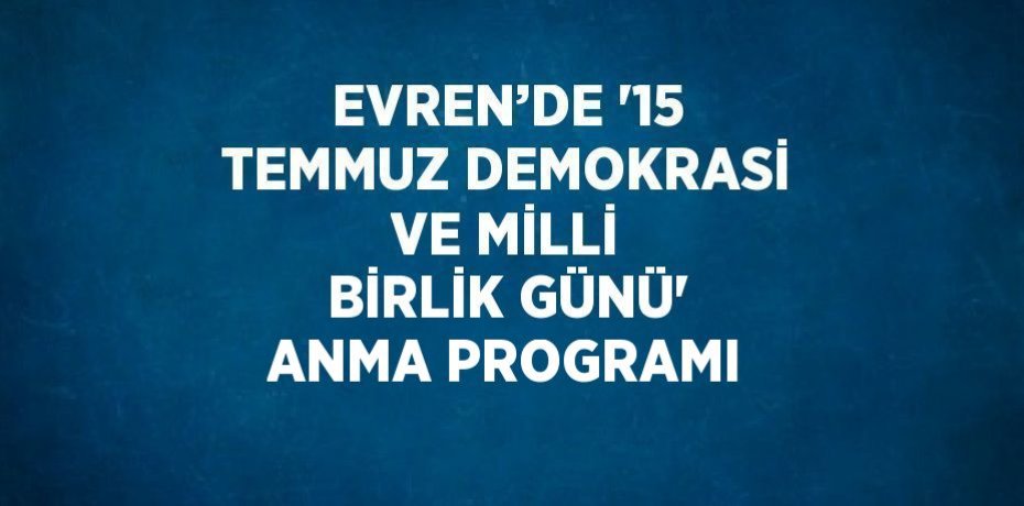 EVREN’DE '15 TEMMUZ DEMOKRASİ VE MİLLİ BİRLİK GÜNÜ' ANMA PROGRAMI