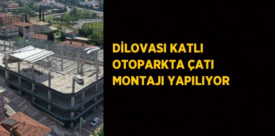 DİLOVASI KATLI OTOPARKTA ÇATI MONTAJI YAPILIYOR