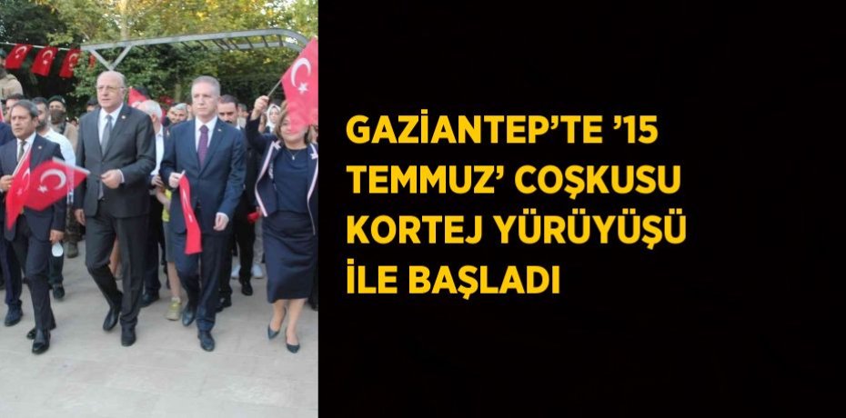 GAZİANTEP’TE ’15 TEMMUZ’ COŞKUSU KORTEJ YÜRÜYÜŞÜ İLE BAŞLADI