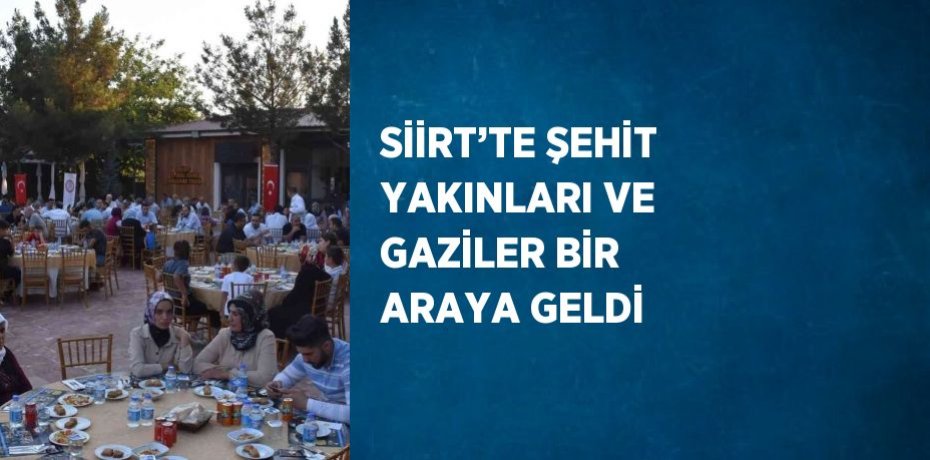 SİİRT’TE ŞEHİT YAKINLARI VE GAZİLER BİR ARAYA GELDİ