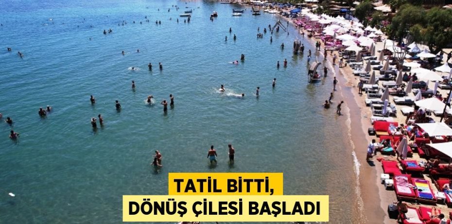 Tatil bitti, dönüş çilesi başladı