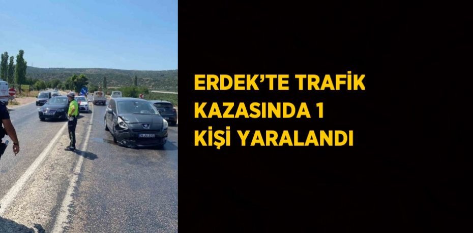ERDEK’TE TRAFİK KAZASINDA 1 KİŞİ YARALANDI