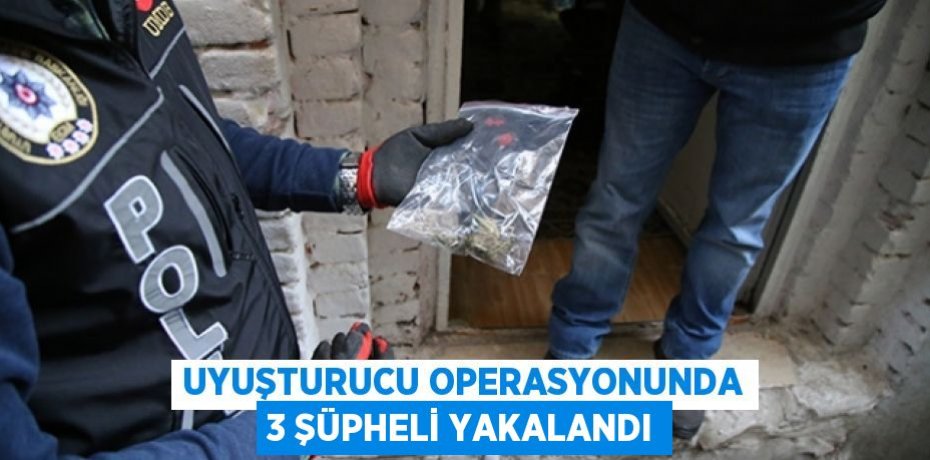 Uyuşturucu operasyonunda 3 şüpheli yakalandı