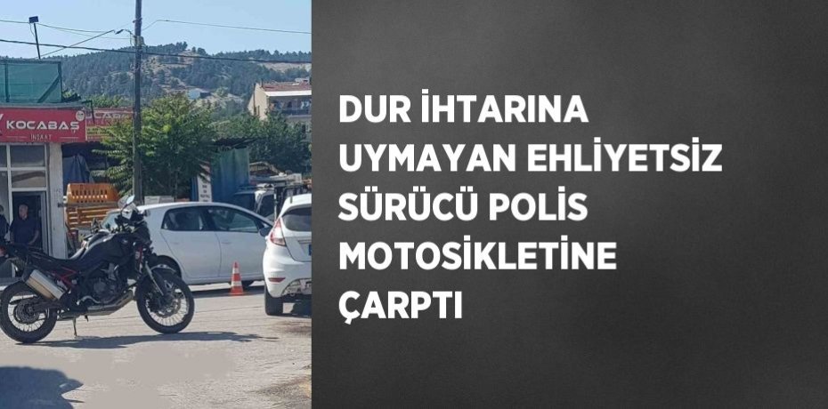 DUR İHTARINA UYMAYAN EHLİYETSİZ SÜRÜCÜ POLİS MOTOSİKLETİNE ÇARPTI