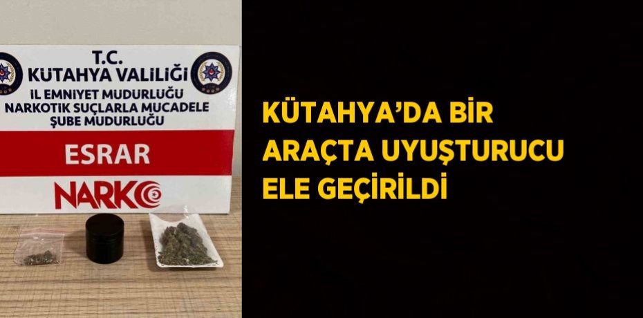 KÜTAHYA’DA BİR ARAÇTA UYUŞTURUCU ELE GEÇİRİLDİ