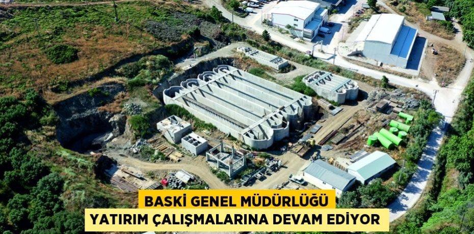 BASKİ GENEL MÜDÜRLÜĞÜ YATIRIM ÇALIŞMALARINA DEVAM EDİYOR