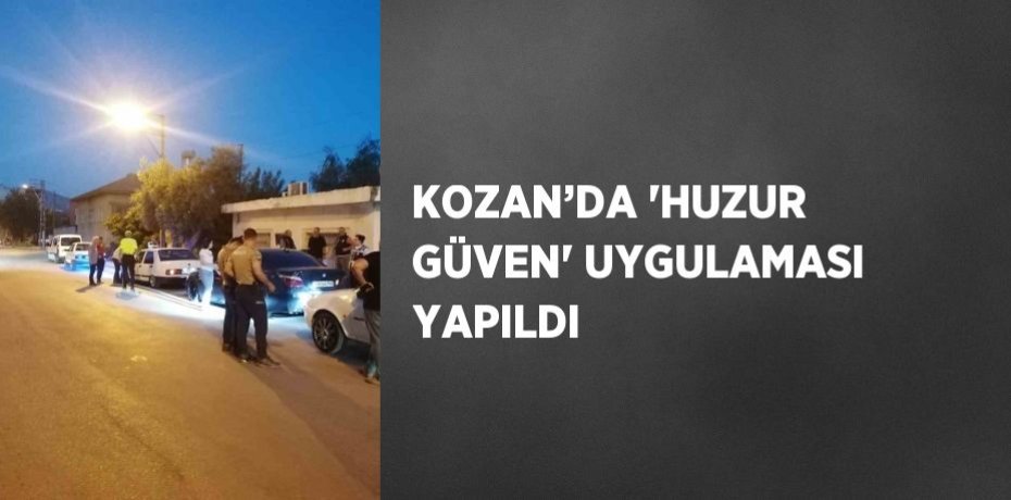 KOZAN’DA 'HUZUR GÜVEN' UYGULAMASI YAPILDI
