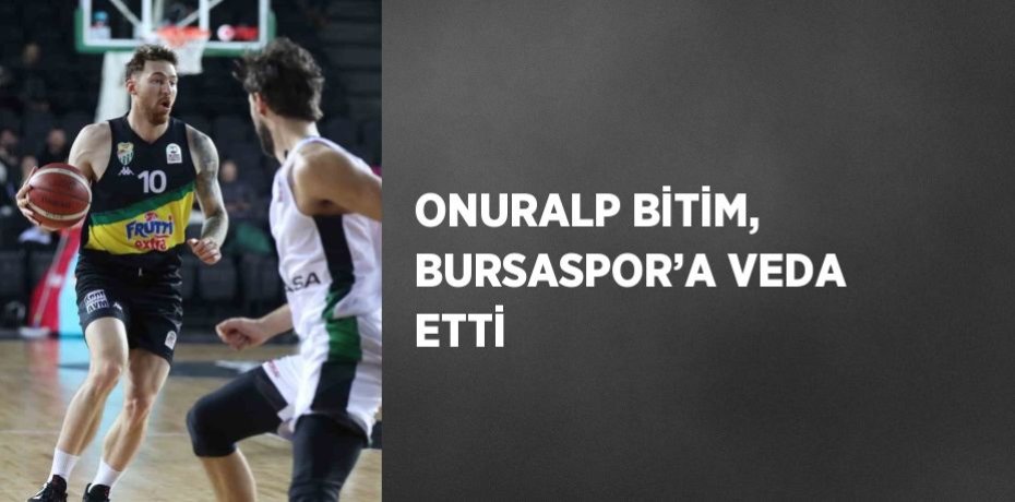ONURALP BİTİM, BURSASPOR’A VEDA ETTİ