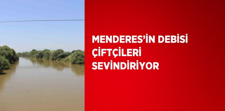 MENDERES’İN DEBİSİ ÇİFTÇİLERİ SEVİNDİRİYOR
