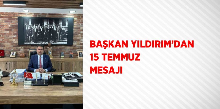 BAŞKAN YILDIRIM’DAN 15 TEMMUZ MESAJI