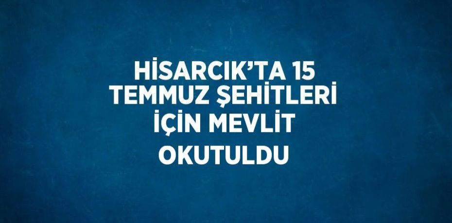 HİSARCIK’TA 15 TEMMUZ ŞEHİTLERİ İÇİN MEVLİT OKUTULDU