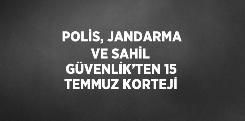POLİS, JANDARMA VE SAHİL GÜVENLİK’TEN 15 TEMMUZ KORTEJİ