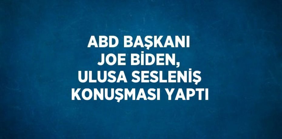 ABD BAŞKANI JOE BİDEN, ULUSA SESLENİŞ KONUŞMASI YAPTI