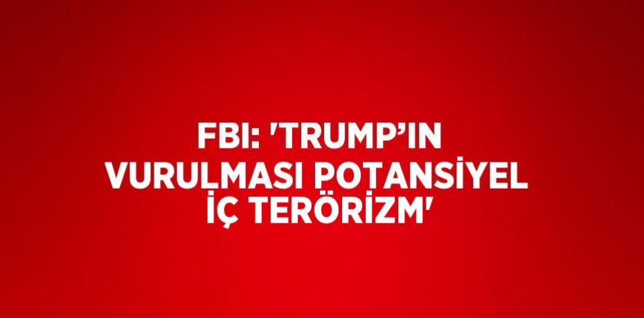 FBI: 'TRUMP’IN VURULMASI POTANSİYEL İÇ TERÖRİZM'
