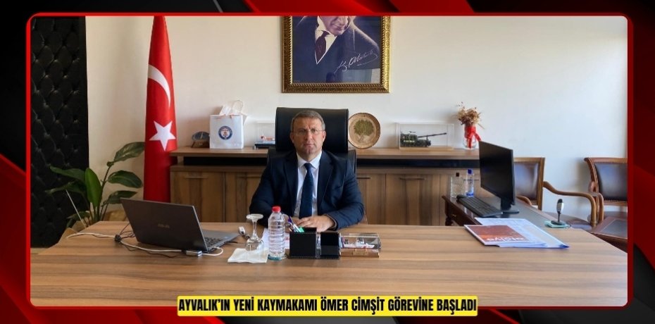 AYVALIK’IN YENİ KAYMAKAMI ÖMER CİMŞİT GÖREVİNE BAŞLADI
