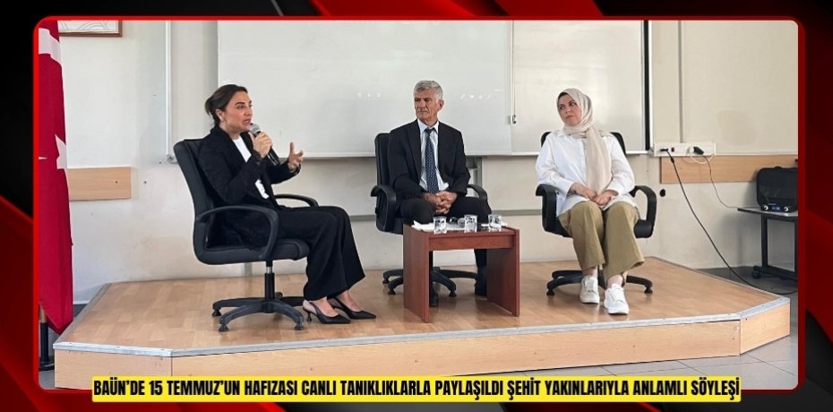 BAÜN’DE 15 TEMMUZ’UN HAFIZASI CANLI TANIKLIKLARLA PAYLAŞILDI: ŞEHİT YAKINLARIYLA ANLAMLI SÖYLEŞİ