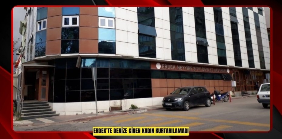 Erdek’te denize giren kadın kurtarılamadı  