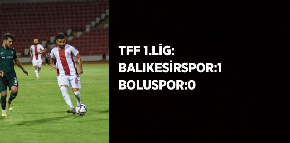 TFF 1.LİG: BALIKESİRSPOR:1 BOLUSPOR:0