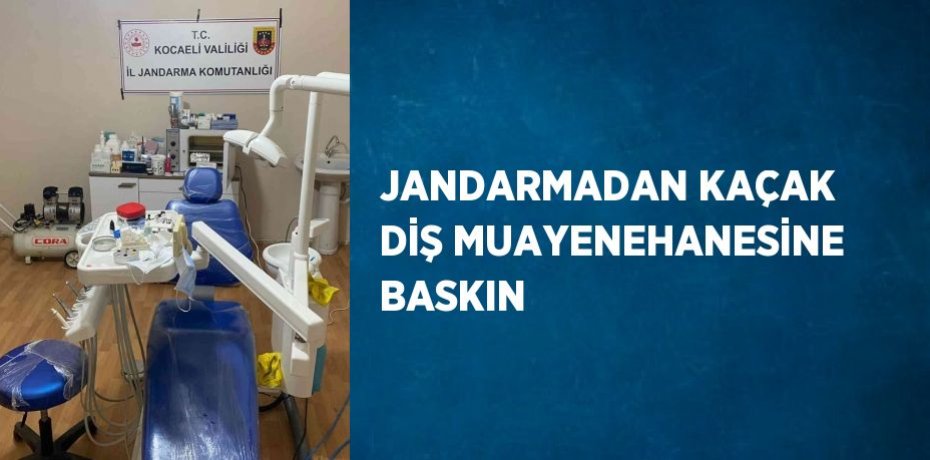 JANDARMADAN KAÇAK DİŞ MUAYENEHANESİNE BASKIN