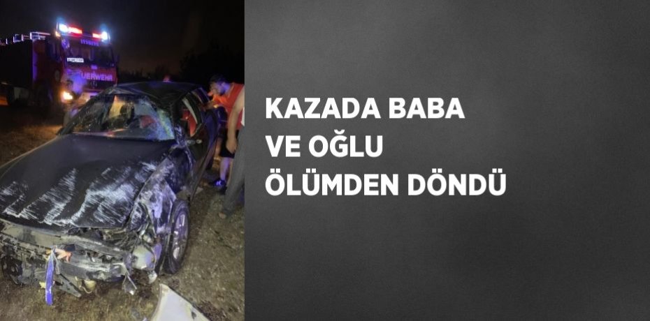 KAZADA BABA VE OĞLU ÖLÜMDEN DÖNDÜ
