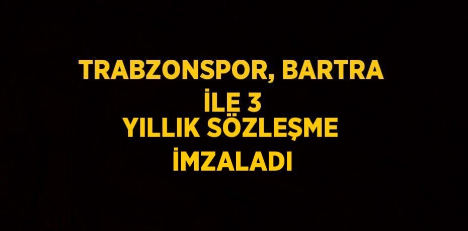 TRABZONSPOR, BARTRA İLE 3 YILLIK SÖZLEŞME İMZALADI