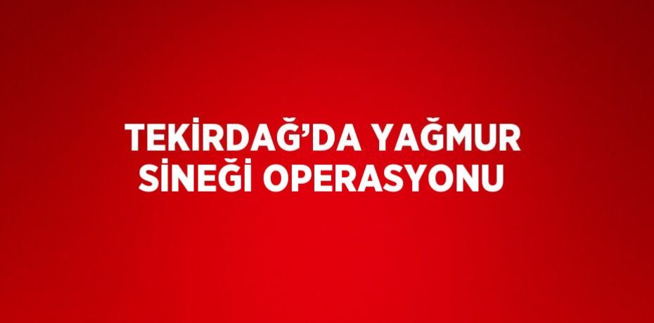 TEKİRDAĞ’DA YAĞMUR SİNEĞİ OPERASYONU