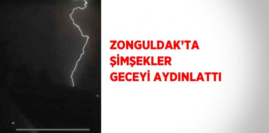 ZONGULDAK’TA ŞİMŞEKLER GECEYİ AYDINLATTI