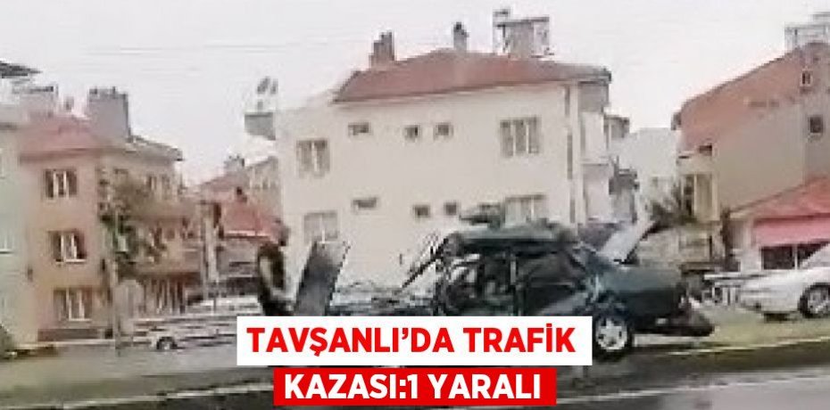 TAVŞANLI’DA TRAFİK KAZASI:1 YARALI