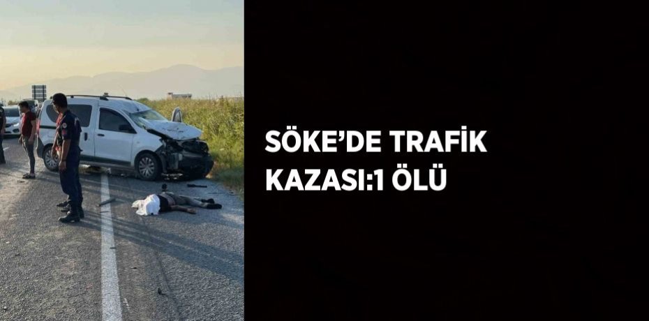 SÖKE’DE TRAFİK KAZASI:1 ÖLÜ